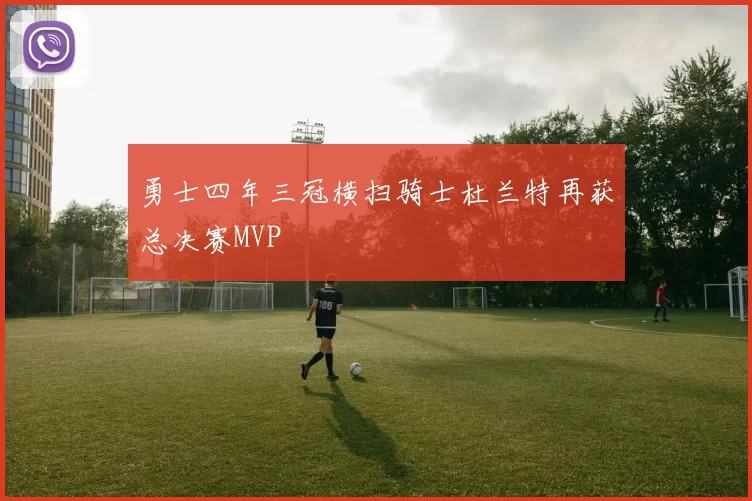 勇士四年三冠横扫骑士杜兰特再获总决赛MVP