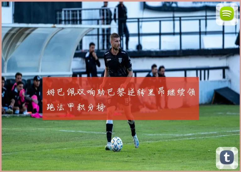 姆巴佩双响助巴黎逆转里昂继续领跑法甲积分榜