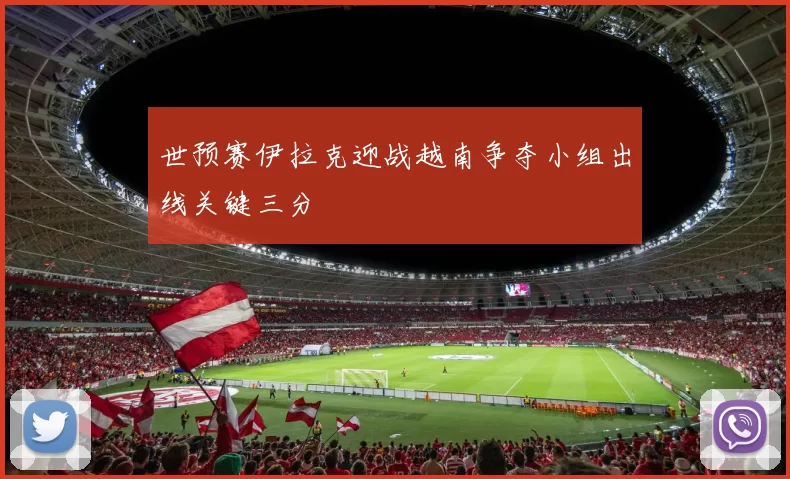 世预赛伊拉克迎战越南争夺小组出线关键三分
