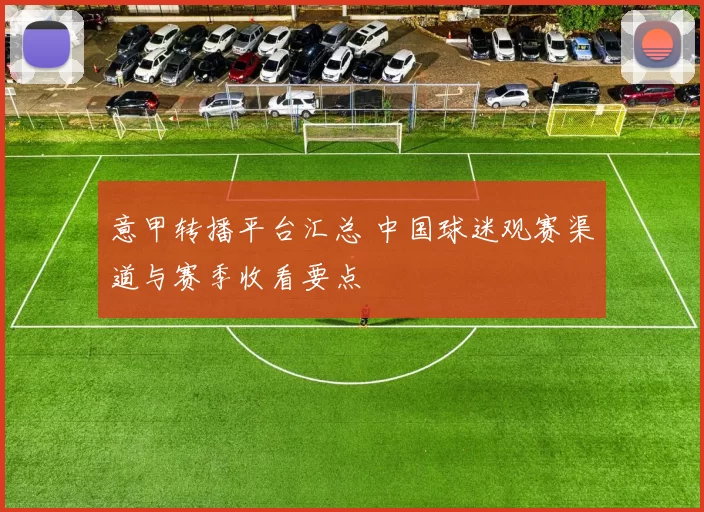 意甲转播平台汇总 中国球迷观赛渠道与赛季收看要点