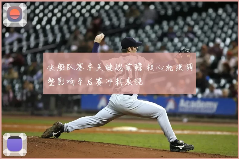 快船队赛季关键战前瞻 核心轮换调整影响季后赛冲刺表现
