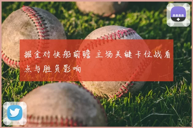 掘金对快船前瞻 主场关键卡位战看点与胜负影响
