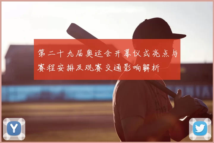 第二十九届奥运会开幕仪式亮点与赛程安排及观赛交通影响解析