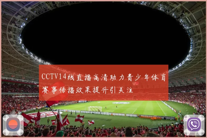 CCTV14线直播高清助力青少年体育赛事传播效果提升引关注