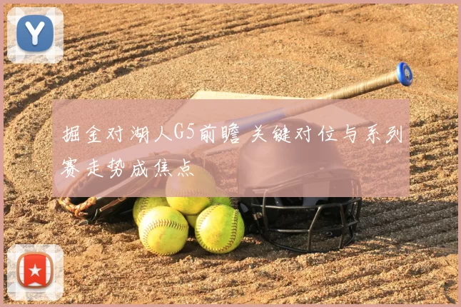 掘金对湖人G5前瞻 关键对位与系列赛走势成焦点