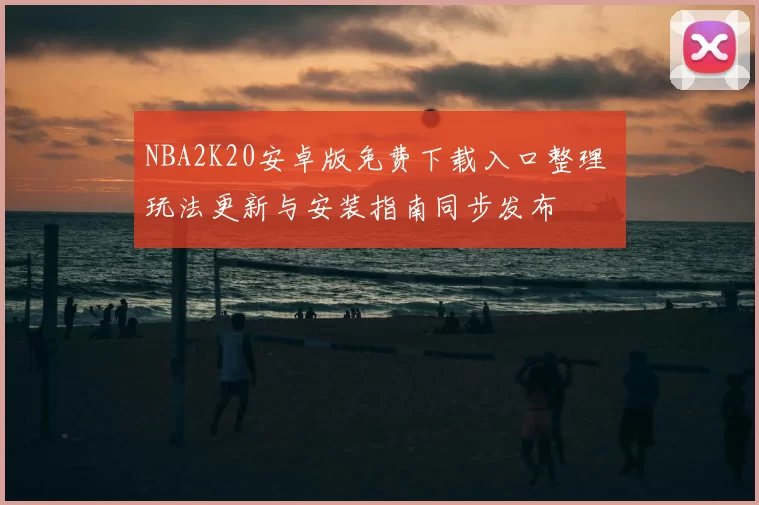 NBA2K20安卓版免费下载入口整理 玩法更新与安装指南同步发布