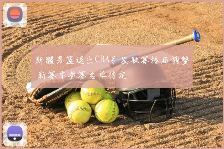 新疆男篮退出CBA引发联赛格局调整 新赛季参赛名单待定