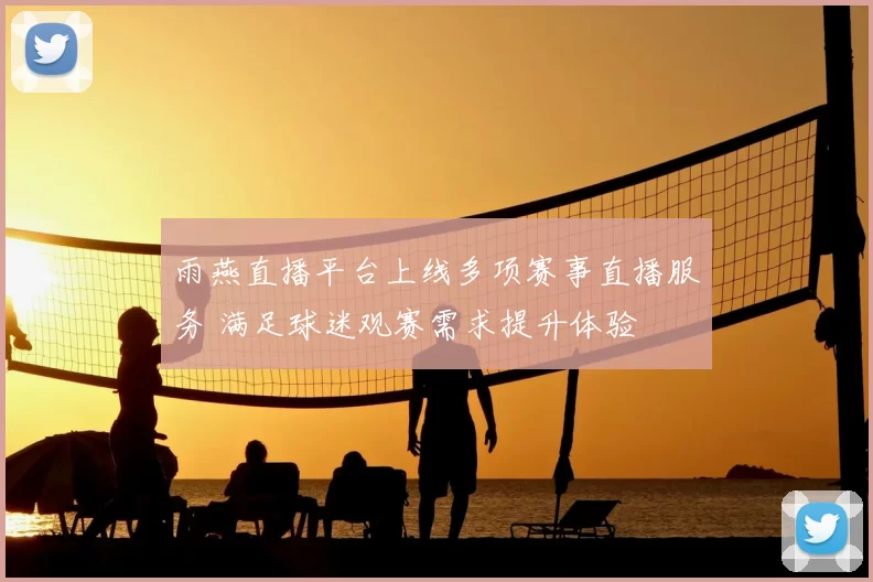 雨燕直播平台上线多项赛事直播服务 满足球迷观赛需求提升体验