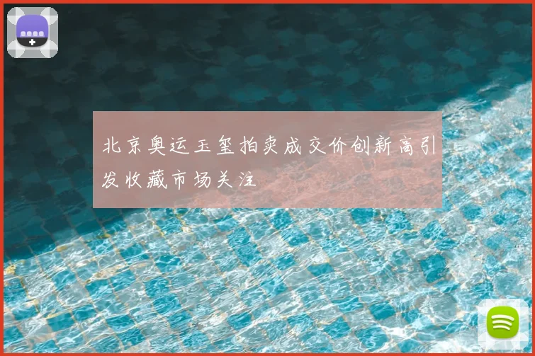 北京奥运玉玺拍卖成交价创新高引发收藏市场关注