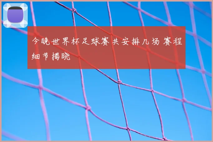 今晚世界杯足球赛共安排几场 赛程细节揭晓