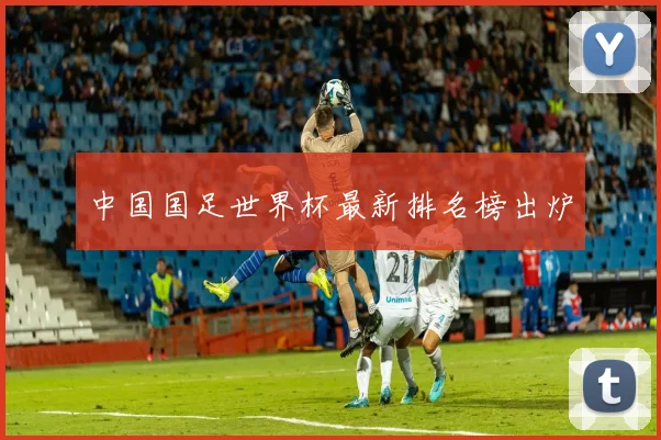 中国国足世界杯最新排名榜出炉