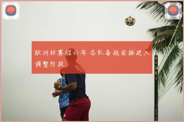 欧洲杯赛程公布 各队备战安排进入调整阶段