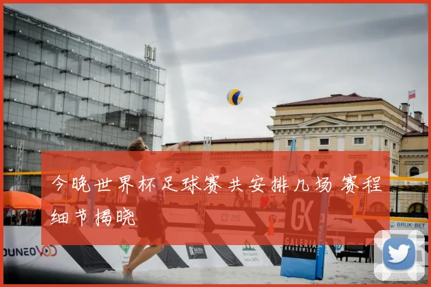 今晚世界杯足球赛共安排几场 赛程细节揭晓