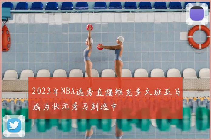 2023年NBA选秀直播维克多文班亚马成为状元秀马刺选中