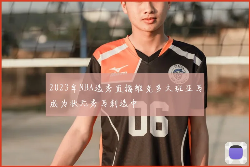 2023年NBA选秀直播维克多文班亚马成为状元秀马刺选中