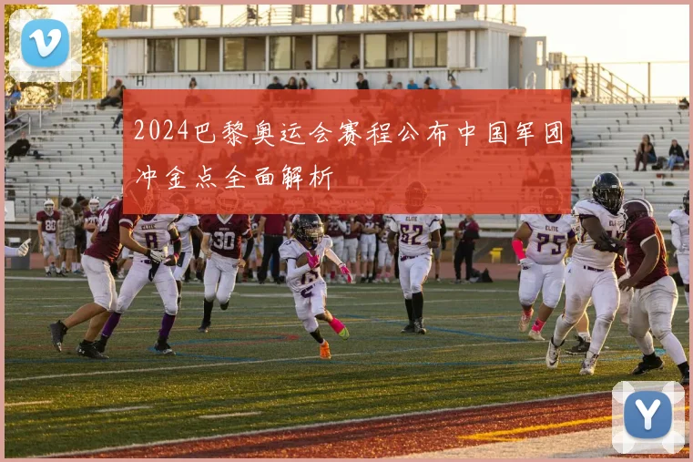 2024巴黎奥运会赛程公布中国军团冲金点全面解析