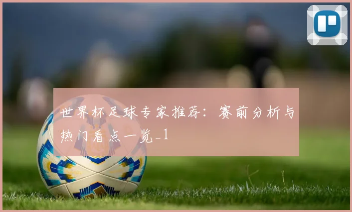 世界杯足球专家推荐:赛前分析与热门看点一览_1