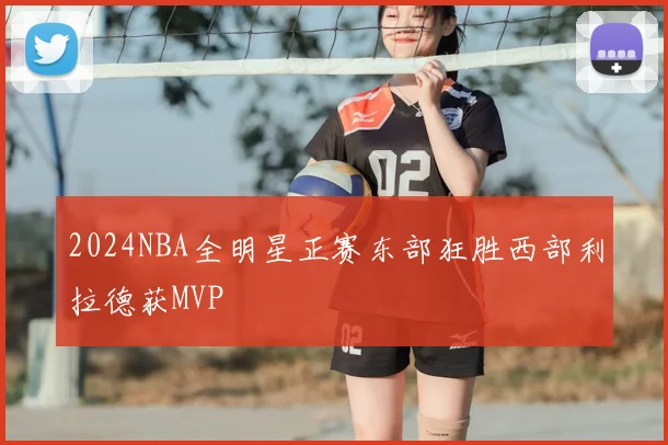2024NBA全明星正赛东部狂胜西部利拉德获MVP